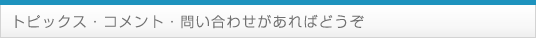 トピックス・コメント・問い合わせがあればどうぞ